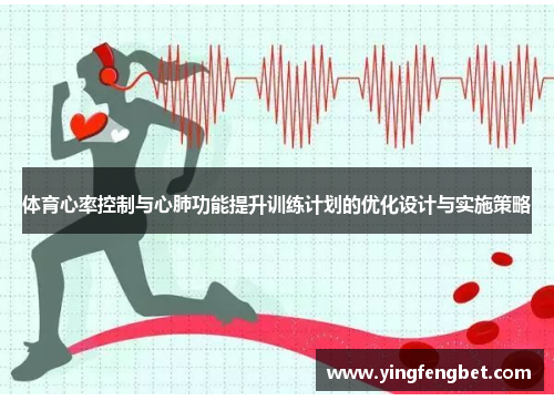 体育心率控制与心肺功能提升训练计划的优化设计与实施策略